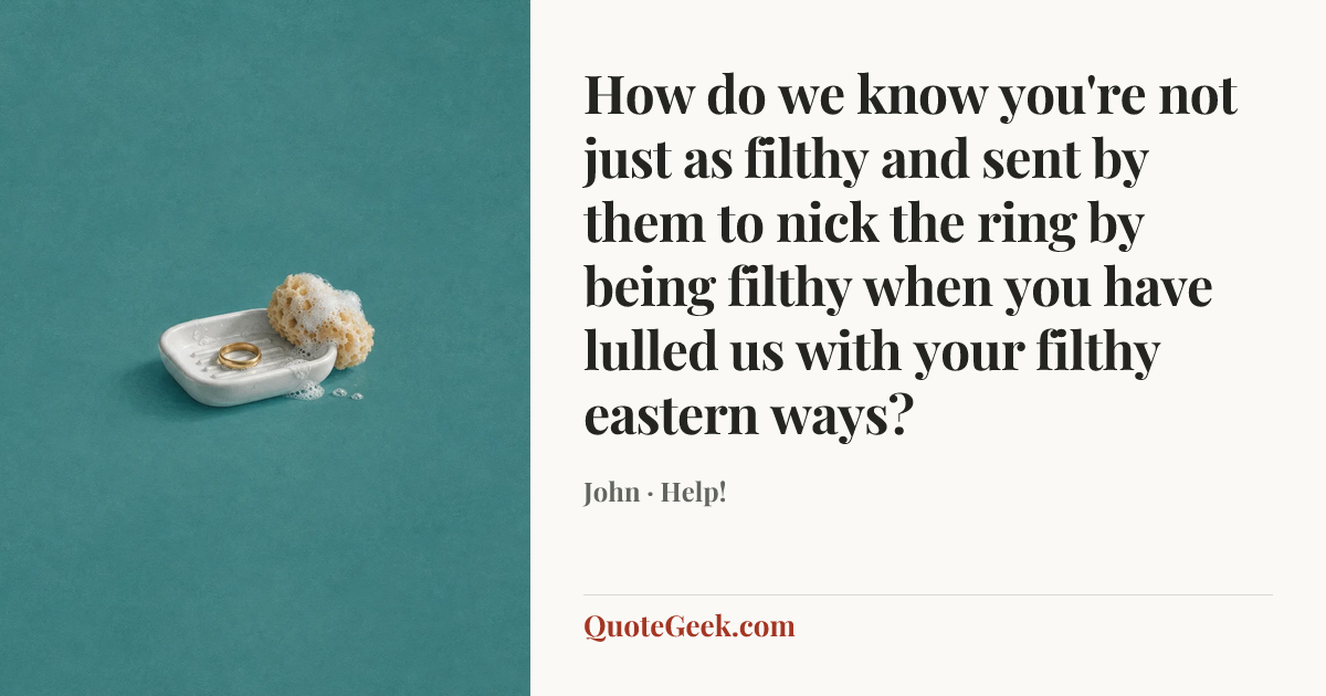 “How do we know you're not just as filthy and sent by them to nick the ring by being filthy when you have lulled us with your filthy eastern ways?” — John · Help!. Illustrated QuoteGeek card.