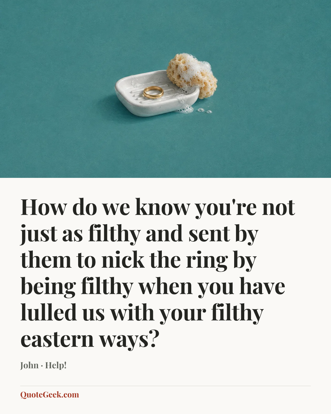 “How do we know you're not just as filthy and sent by them to nick the ring by being filthy when you have lulled us with your filthy eastern ways?” — John · Help!. Illustrated QuoteGeek card.