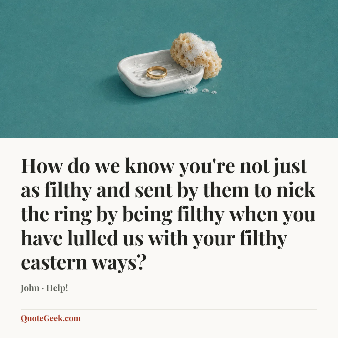 “How do we know you're not just as filthy and sent by them to nick the ring by being filthy when you have lulled us with your filthy eastern ways?” — John · Help!. Illustrated QuoteGeek card.