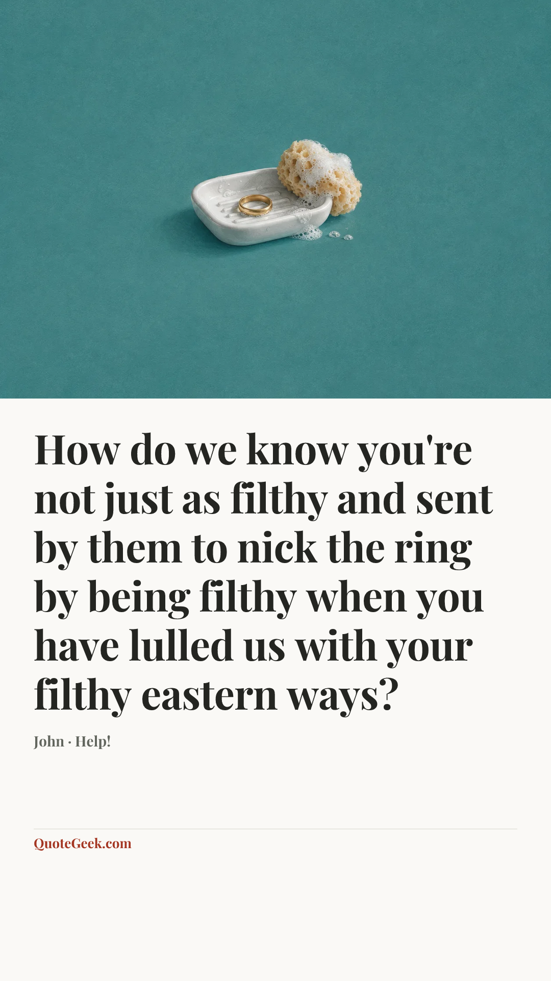“How do we know you're not just as filthy and sent by them to nick the ring by being filthy when you have lulled us with your filthy eastern ways?” — John · Help!. Illustrated QuoteGeek card.