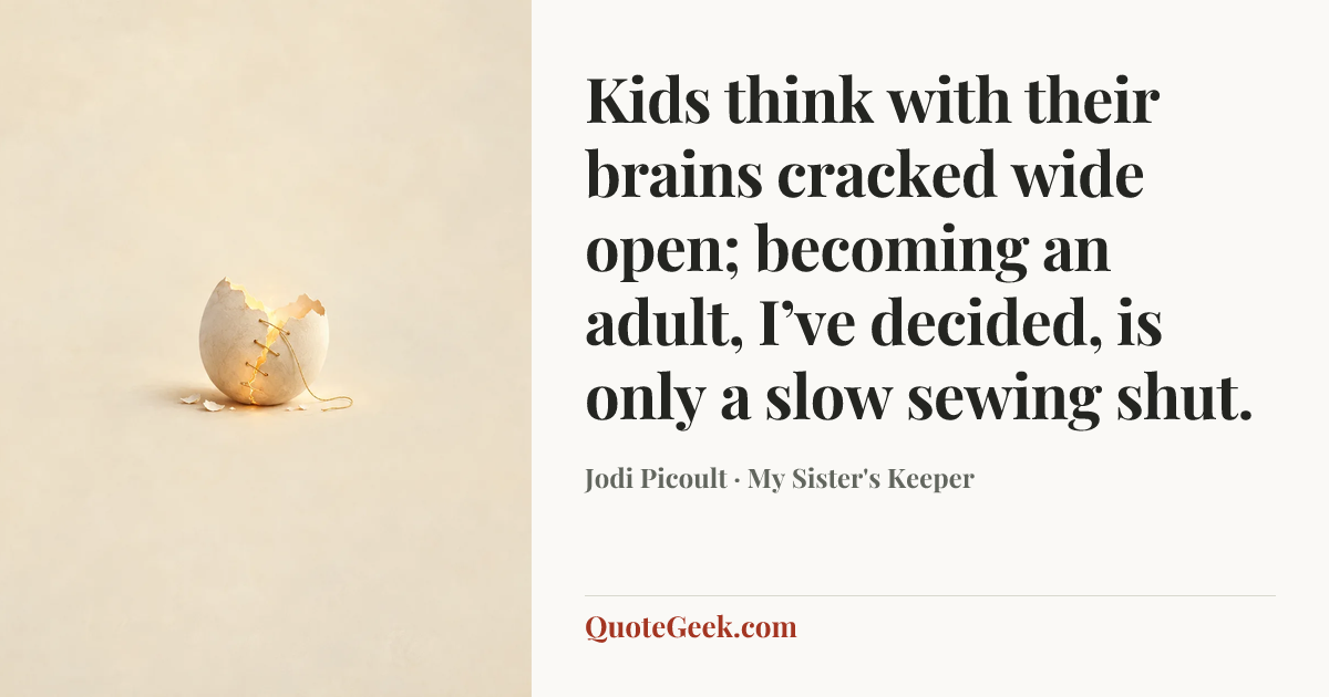 “Kids think with their brains cracked wide open; becoming an adult, I’ve decided, is only a slow sewing shut.” — Jodi Picoult · My Sister's Keeper. Illustrated QuoteGeek card.