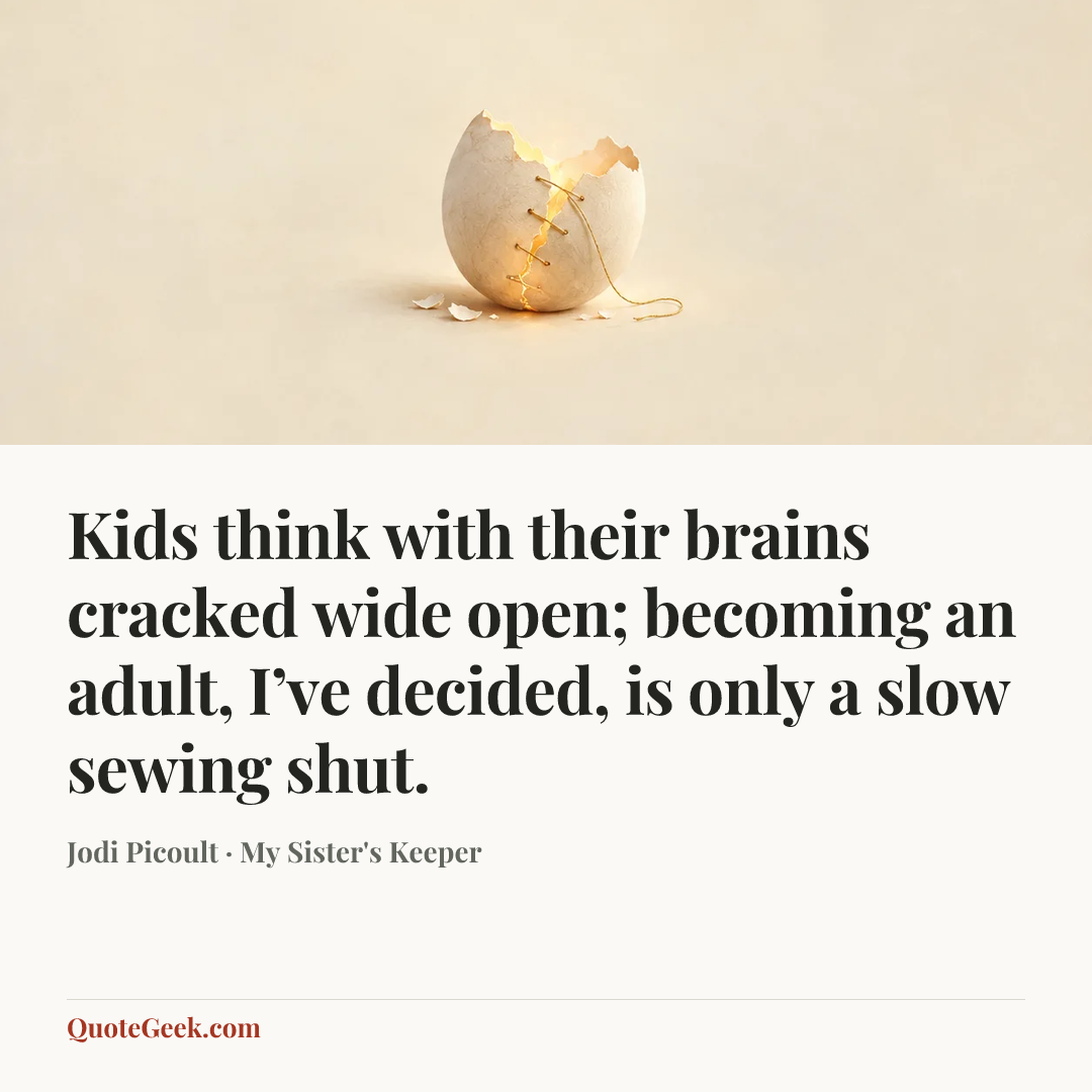 “Kids think with their brains cracked wide open; becoming an adult, I’ve decided, is only a slow sewing shut.” — Jodi Picoult · My Sister's Keeper. Illustrated QuoteGeek card.