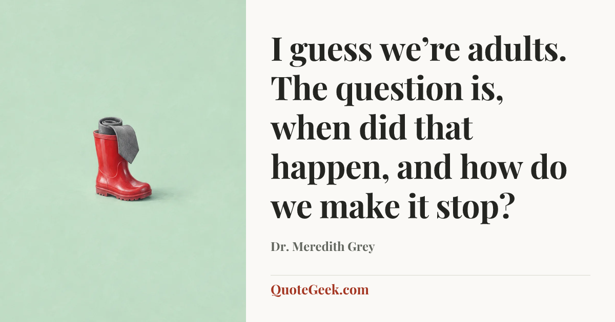 “I guess we’re adults. The question is, when did that happen, and how do we make it stop?” — Dr. Meredith Grey. Illustrated QuoteGeek card.