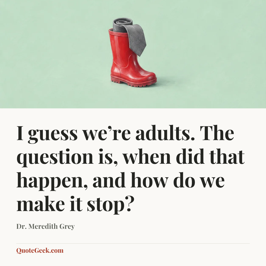 “I guess we’re adults. The question is, when did that happen, and how do we make it stop?” — Dr. Meredith Grey. Illustrated QuoteGeek card.