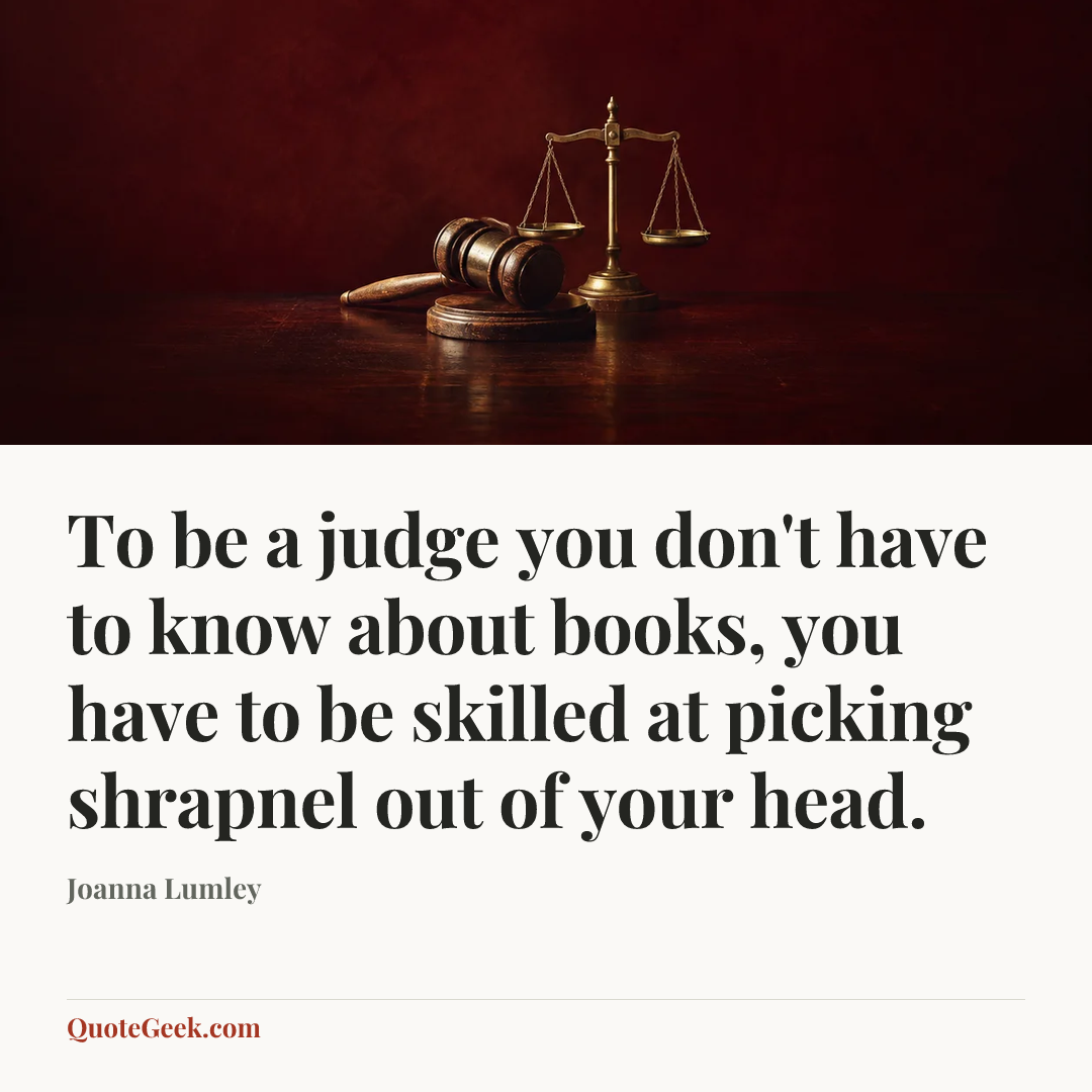 “To be a judge you don't have to know about books, you have to be skilled at picking shrapnel out of your head.” — Joanna Lumley. Illustrated QuoteGeek card.