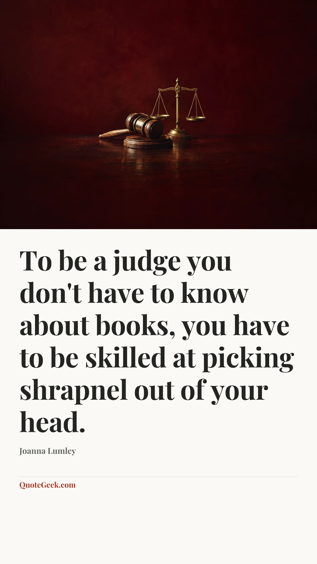 “To be a judge you don't have to know about books, you have to be skilled at picking shrapnel out of your head.” — Joanna Lumley. Illustrated QuoteGeek card.