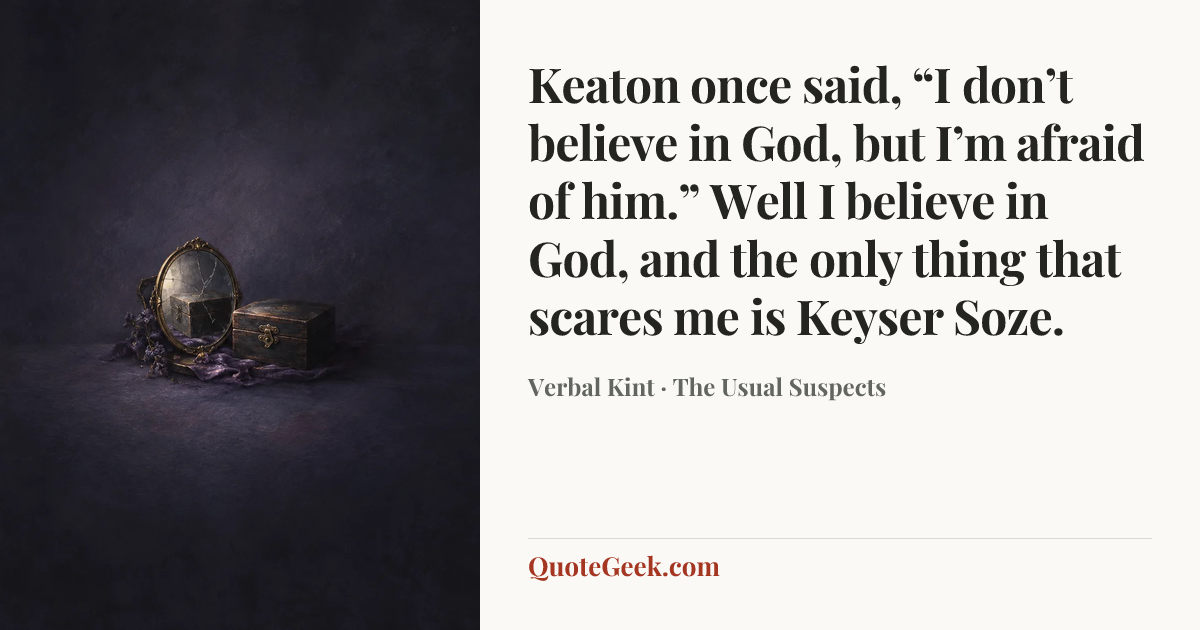 “Keaton once said, “I don’t believe in God, but I’m afraid of him.” Well I believe in God, and the only thing that scares me is Keyser Soze.” — Verbal Kint · The Usual Suspects. Illustrated QuoteGeek card.
