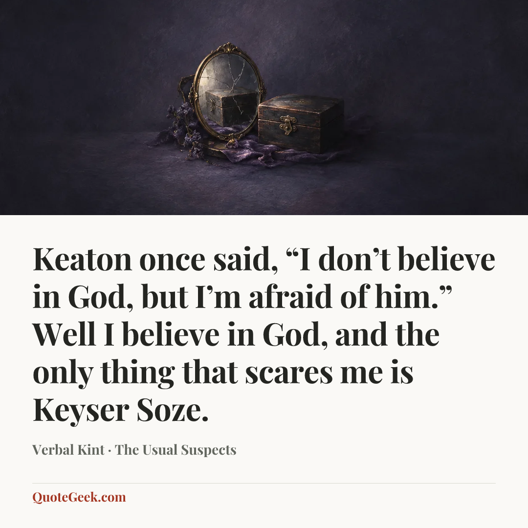 “Keaton once said, “I don’t believe in God, but I’m afraid of him.” Well I believe in God, and the only thing that scares me is Keyser Soze.” — Verbal Kint · The Usual Suspects. Illustrated QuoteGeek card.