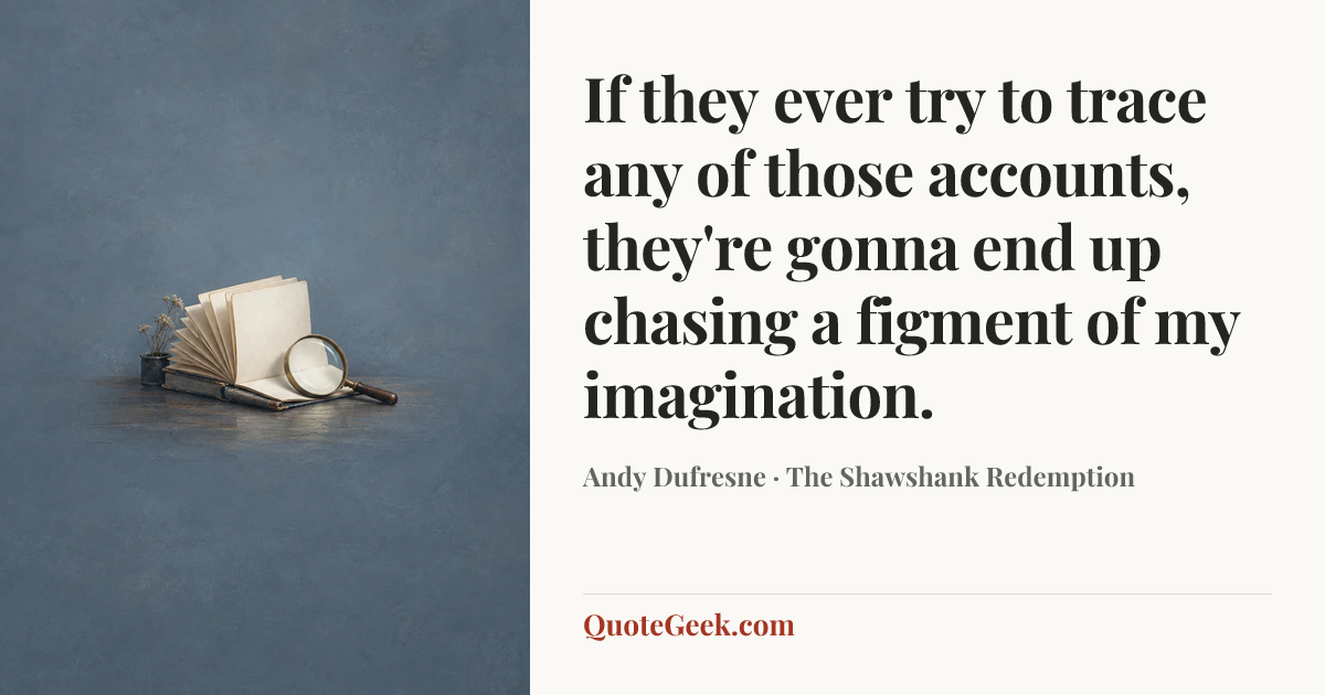 “If they ever try to trace any of those accounts, they're gonna end up chasing a figment of my imagination.” — Andy Dufresne · The Shawshank Redemption. Illustrated QuoteGeek card.
