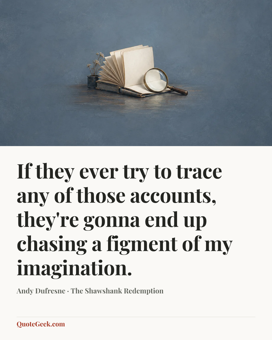 “If they ever try to trace any of those accounts, they're gonna end up chasing a figment of my imagination.” — Andy Dufresne · The Shawshank Redemption. Illustrated QuoteGeek card.