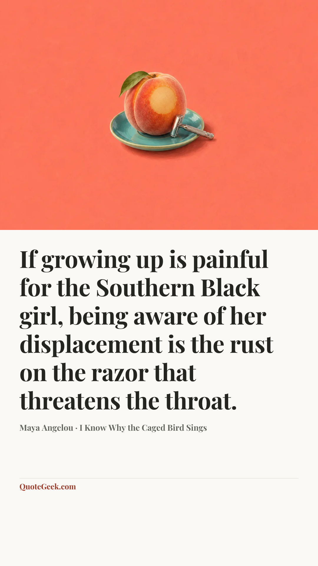 “If growing up is painful for the Southern Black girl, being aware of her displacement is the rust on the razor that threatens the throat.” — Maya Angelou · I Know Why the Caged Bird Sings. Illustrated QuoteGeek card.