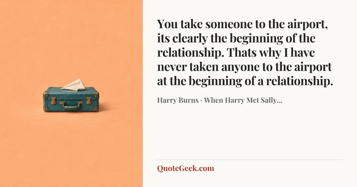 “You take someone to the airport, its clearly the beginning of the relationship. Thats why I have never taken anyone to the airport at the beginning of a relationship.” — Harry Burns · When Harry Met Sally.... Illustrated QuoteGeek card.
