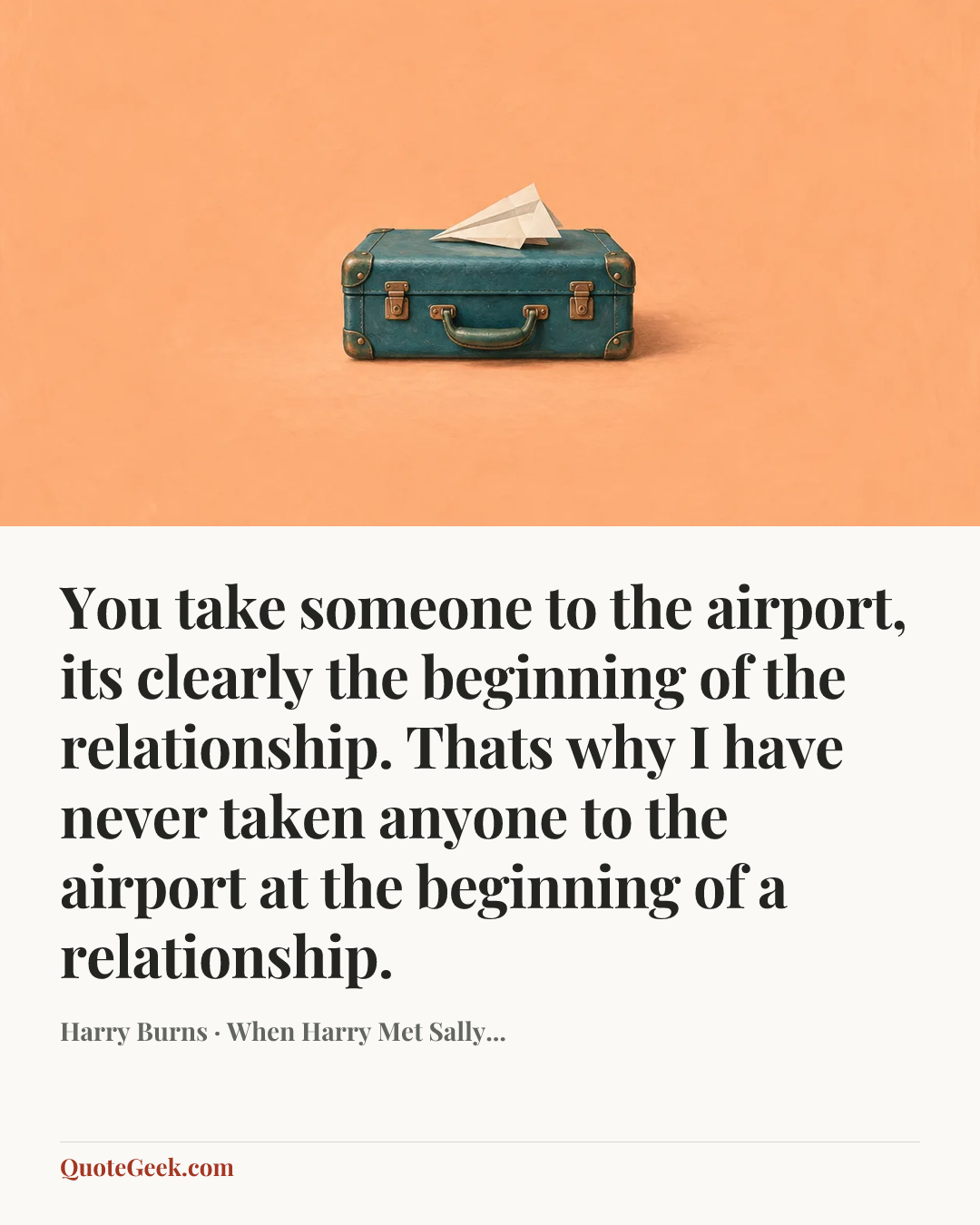 “You take someone to the airport, its clearly the beginning of the relationship. Thats why I have never taken anyone to the airport at the beginning of a relationship.” — Harry Burns · When Harry Met Sally.... Illustrated QuoteGeek card.
