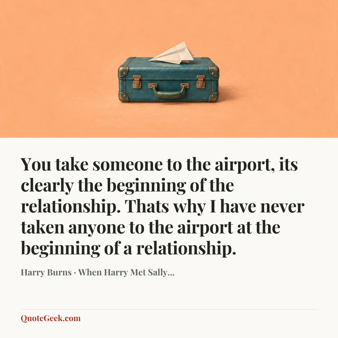 “You take someone to the airport, its clearly the beginning of the relationship. Thats why I have never taken anyone to the airport at the beginning of a relationship.” — Harry Burns · When Harry Met Sally.... Illustrated QuoteGeek card.