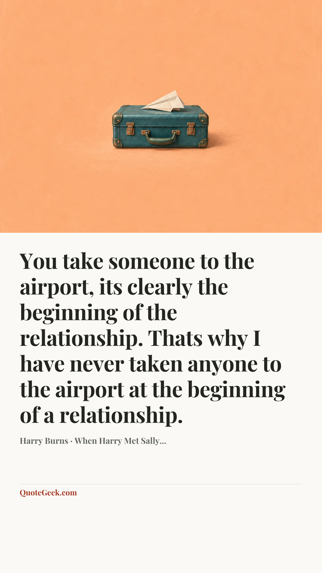 “You take someone to the airport, its clearly the beginning of the relationship. Thats why I have never taken anyone to the airport at the beginning of a relationship.” — Harry Burns · When Harry Met Sally.... Illustrated QuoteGeek card.