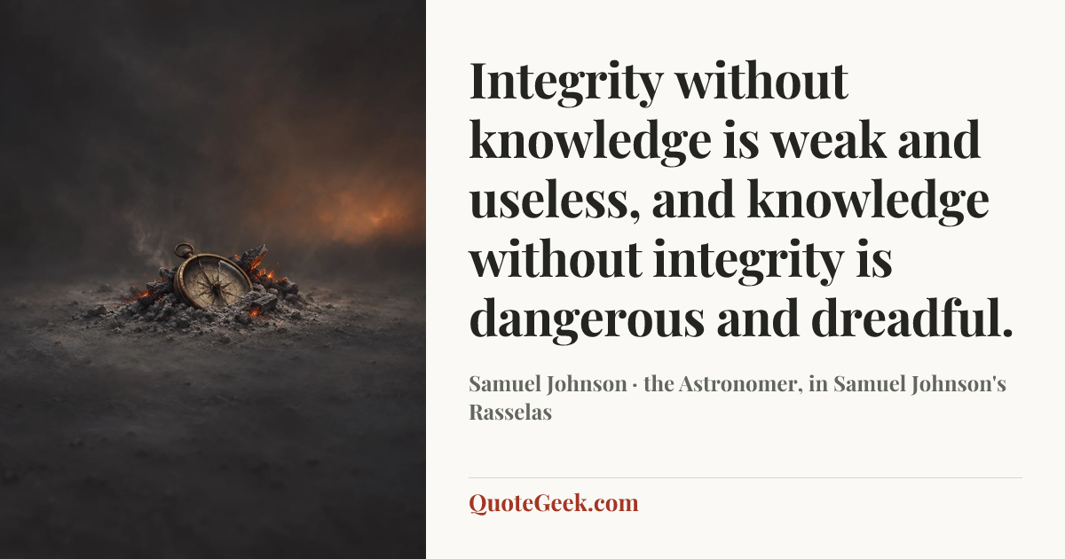 “Integrity without knowledge is weak and useless, and knowledge without integrity is dangerous and dreadful.” — Samuel Johnson · the Astronomer, in Samuel Johnson's Rasselas. Illustrated QuoteGeek card.