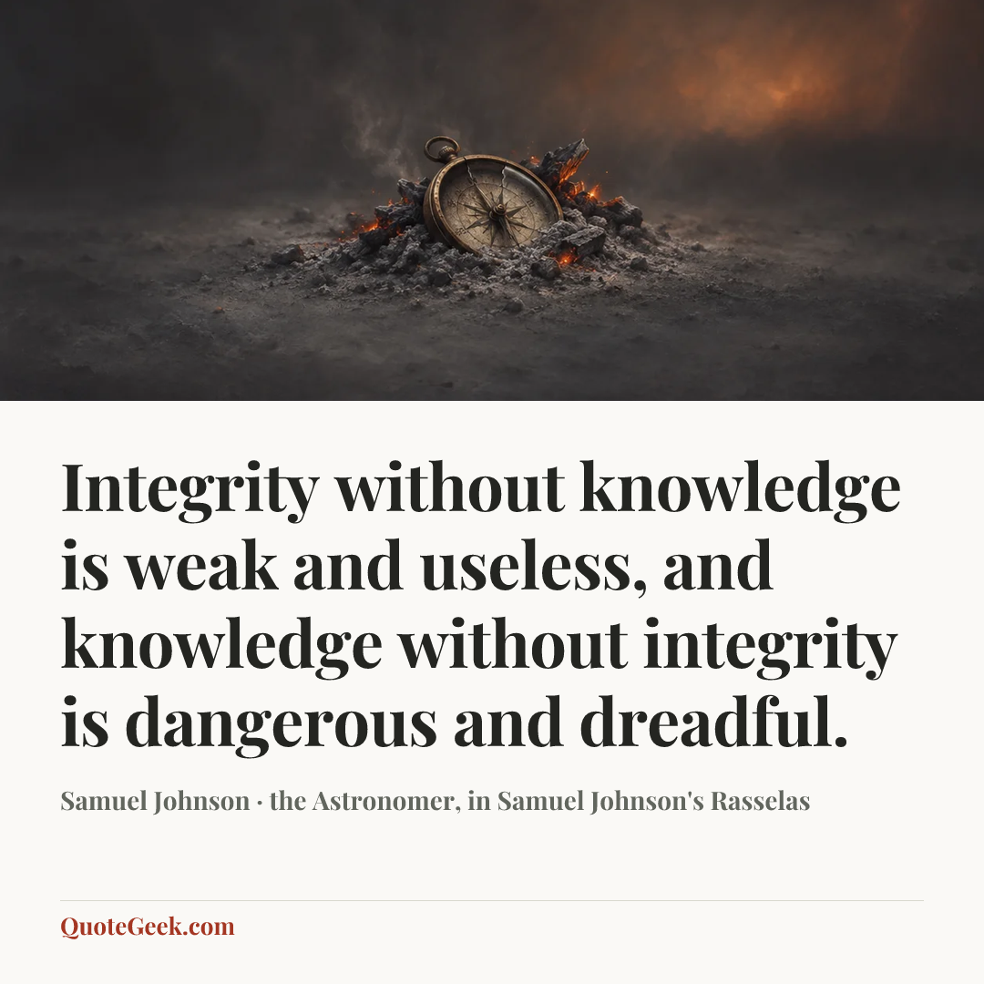 “Integrity without knowledge is weak and useless, and knowledge without integrity is dangerous and dreadful.” — Samuel Johnson · the Astronomer, in Samuel Johnson's Rasselas. Illustrated QuoteGeek card.