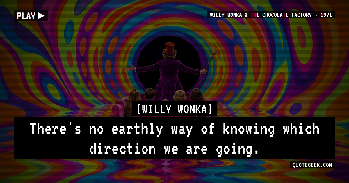 “There's no earthly way of knowing which direction we are going.” — Willy Wonka · Willy Wonka & the Chocolate Factory. Illustrated QuoteGeek card.