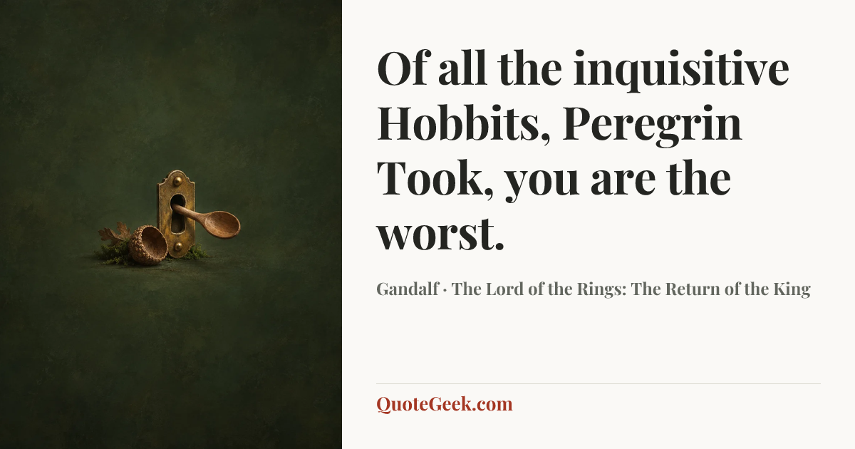 “Of all the inquisitive Hobbits, Peregrin Took, you are the worst.” — Gandalf · The Lord of the Rings: The Return of the King. Illustrated QuoteGeek card.