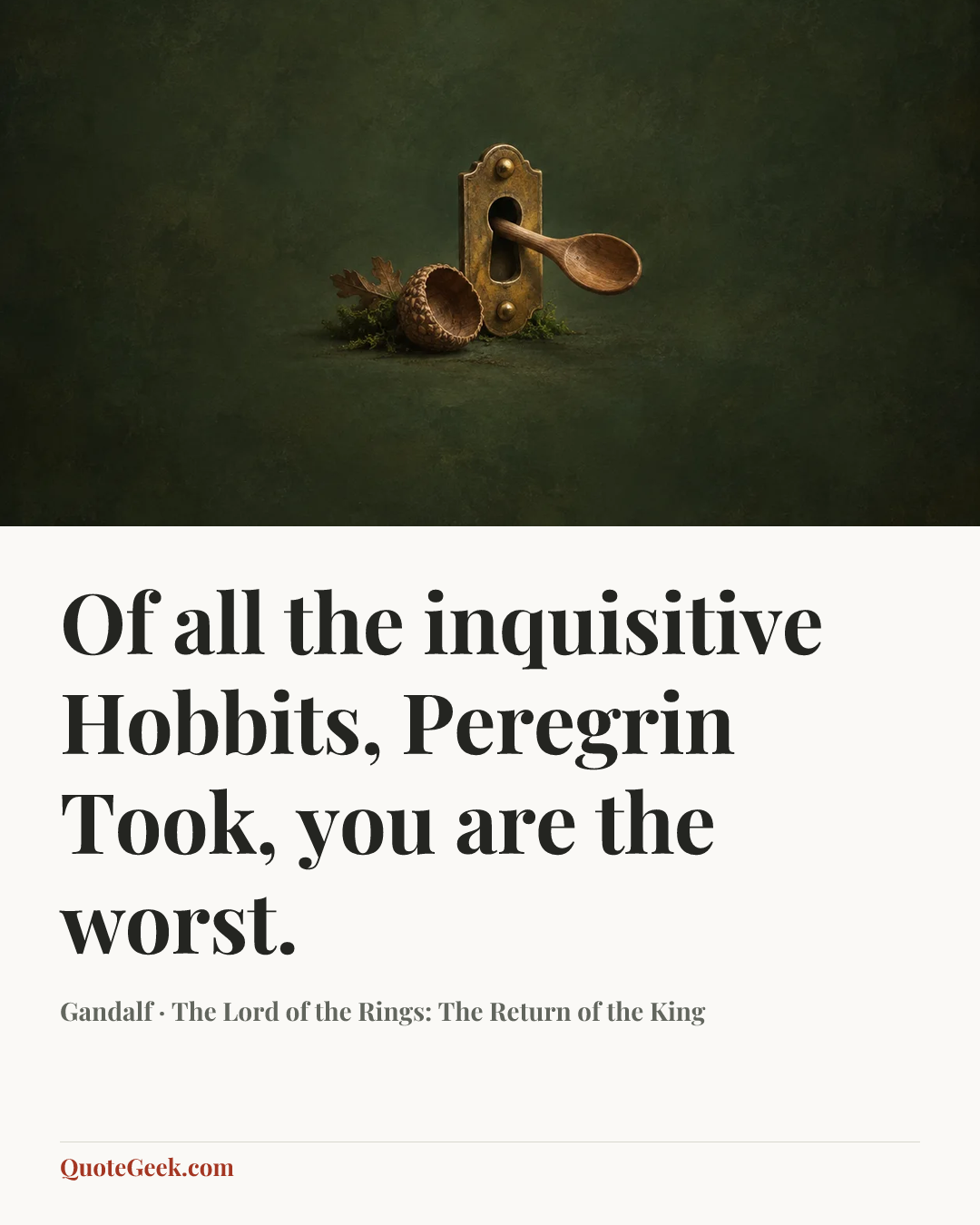 “Of all the inquisitive Hobbits, Peregrin Took, you are the worst.” — Gandalf · The Lord of the Rings: The Return of the King. Illustrated QuoteGeek card.
