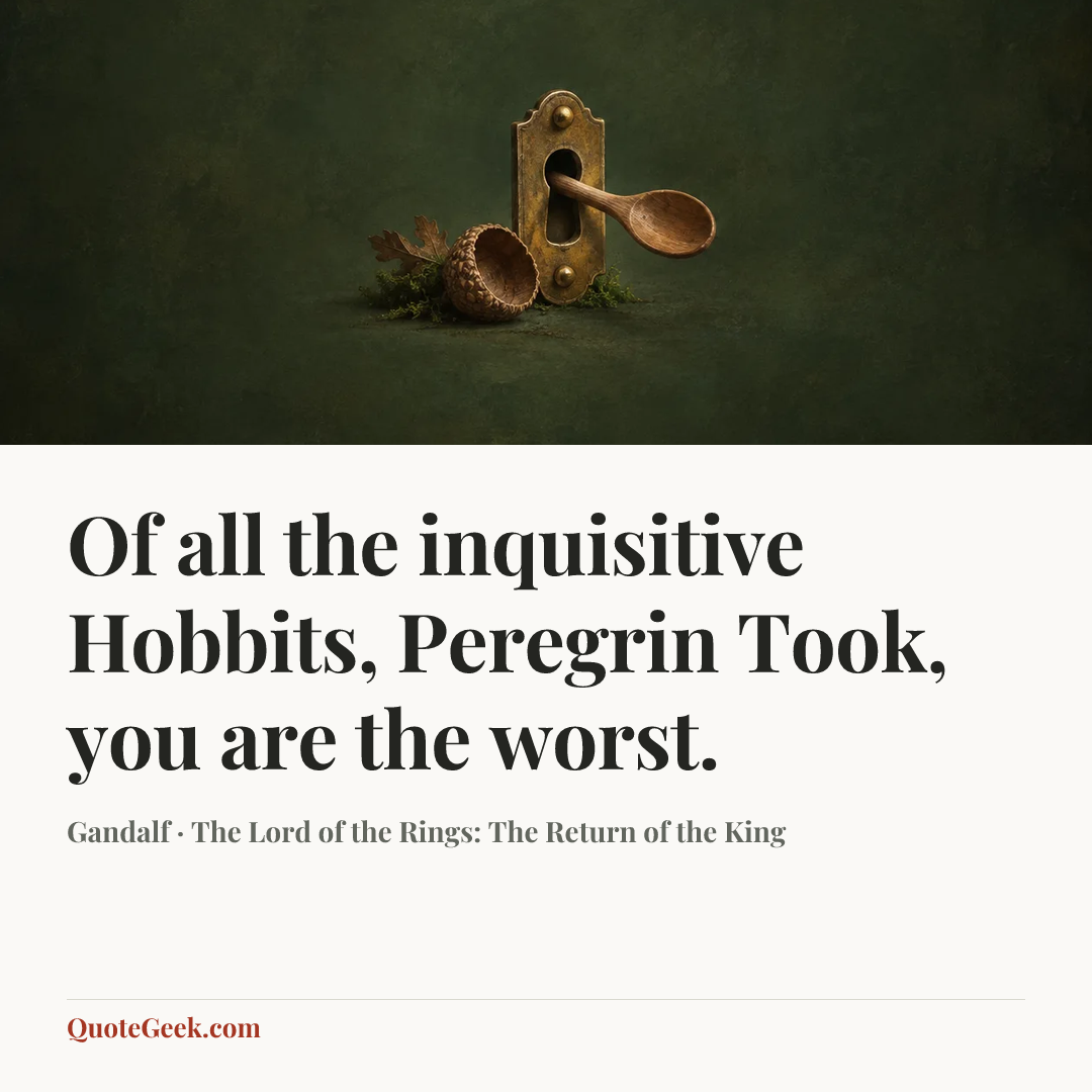 “Of all the inquisitive Hobbits, Peregrin Took, you are the worst.” — Gandalf · The Lord of the Rings: The Return of the King. Illustrated QuoteGeek card.