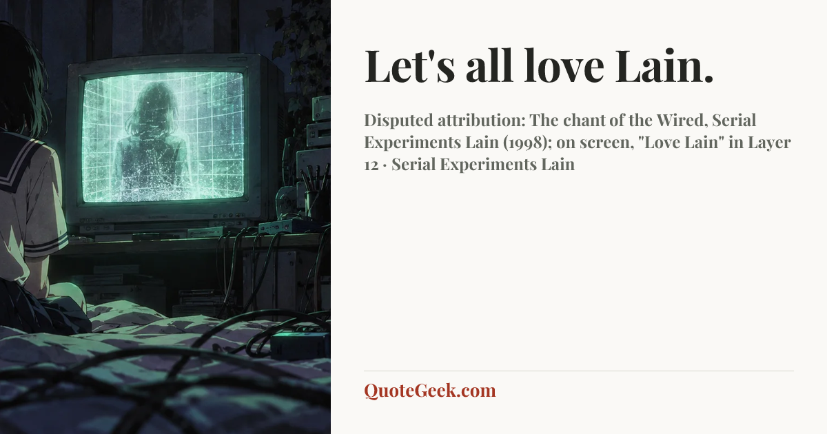 “Let's all love Lain.” — Disputed attribution: The chant of the Wired, Serial Experiments Lain (1998); on screen, "Love Lain" in Layer 12 · Serial Experiments Lain. Illustrated QuoteGeek card.
