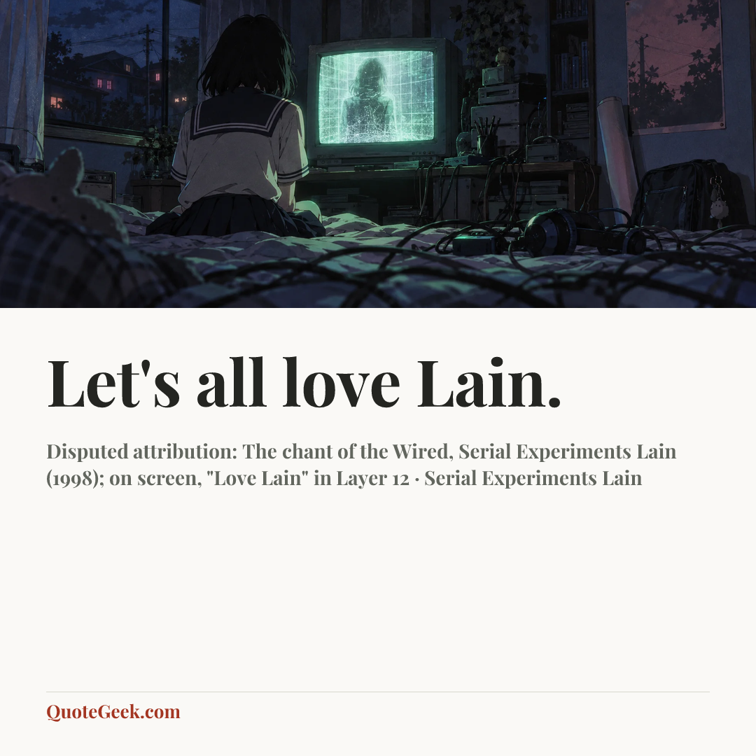 “Let's all love Lain.” — Disputed attribution: The chant of the Wired, Serial Experiments Lain (1998); on screen, "Love Lain" in Layer 12 · Serial Experiments Lain. Illustrated QuoteGeek card.