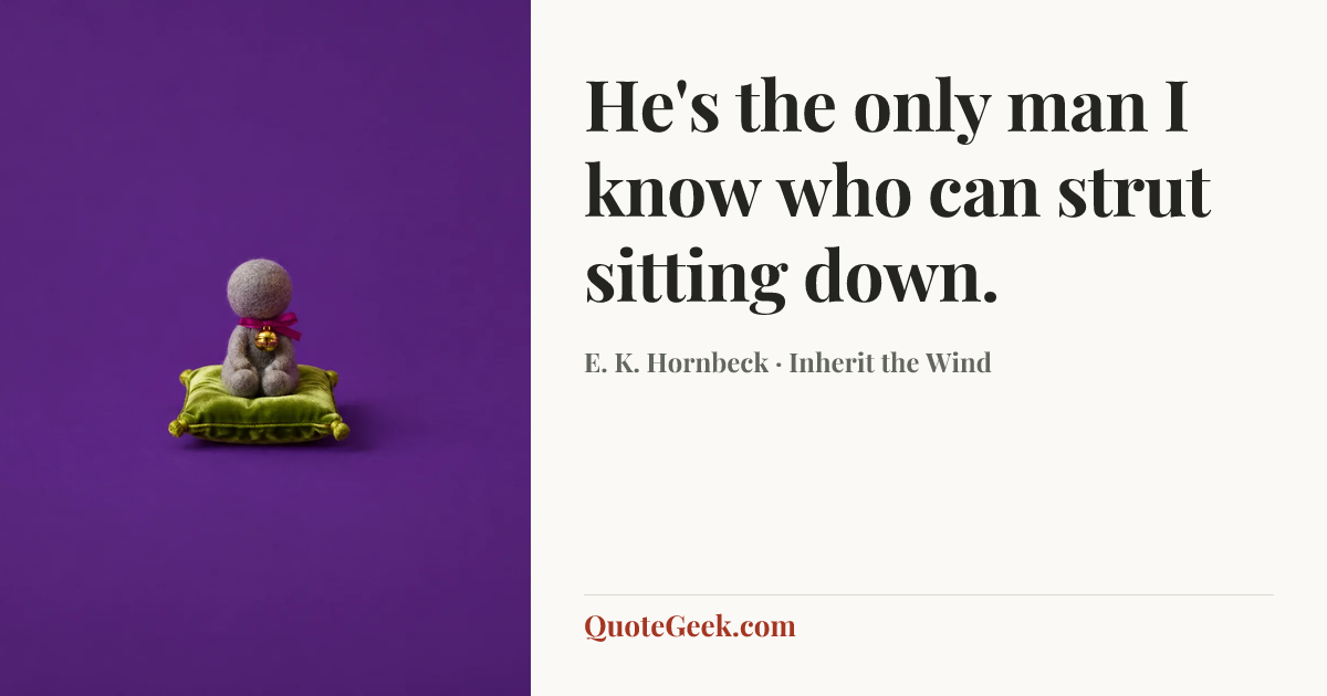 “He's the only man I know who can strut sitting down.” — E. K. Hornbeck · Inherit the Wind. Illustrated QuoteGeek card.