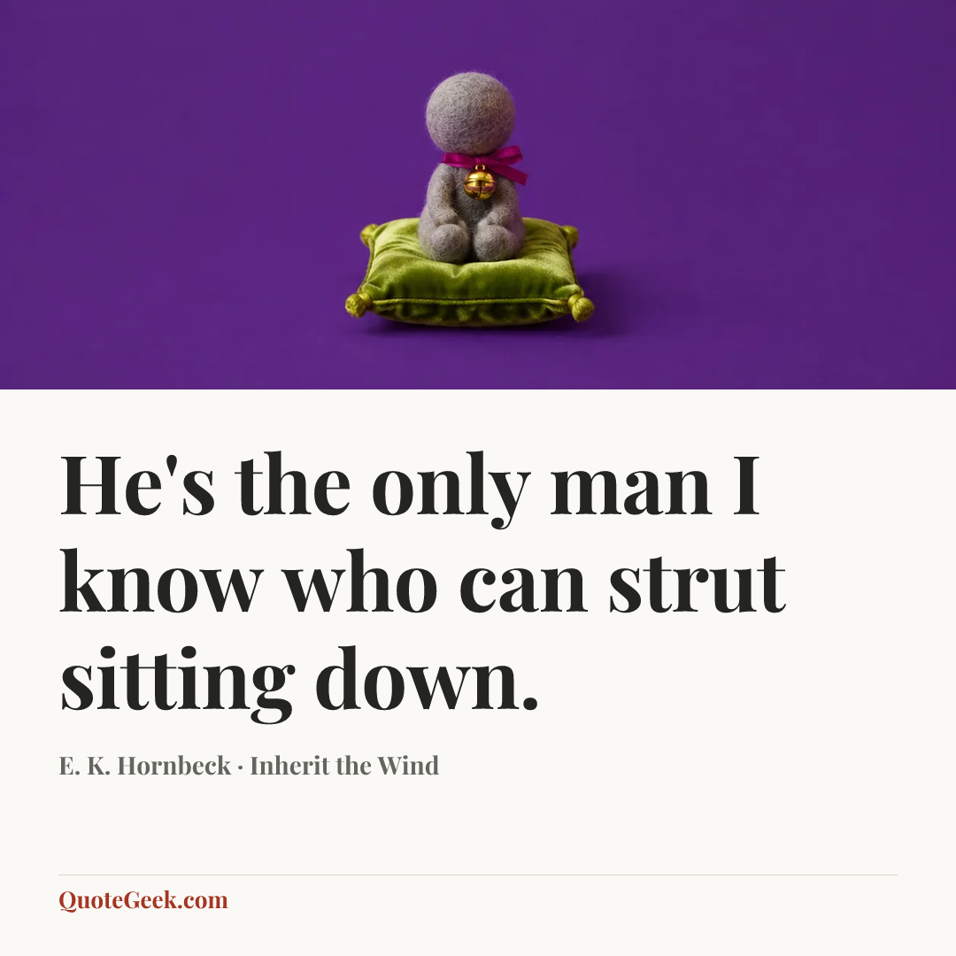 “He's the only man I know who can strut sitting down.” — E. K. Hornbeck · Inherit the Wind. Illustrated QuoteGeek card.