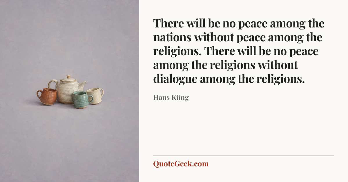 “There will be no peace among the nations without peace among the religions. There will be no peace among the religions without dialogue among the religions.” — Hans Küng. Illustrated QuoteGeek card.