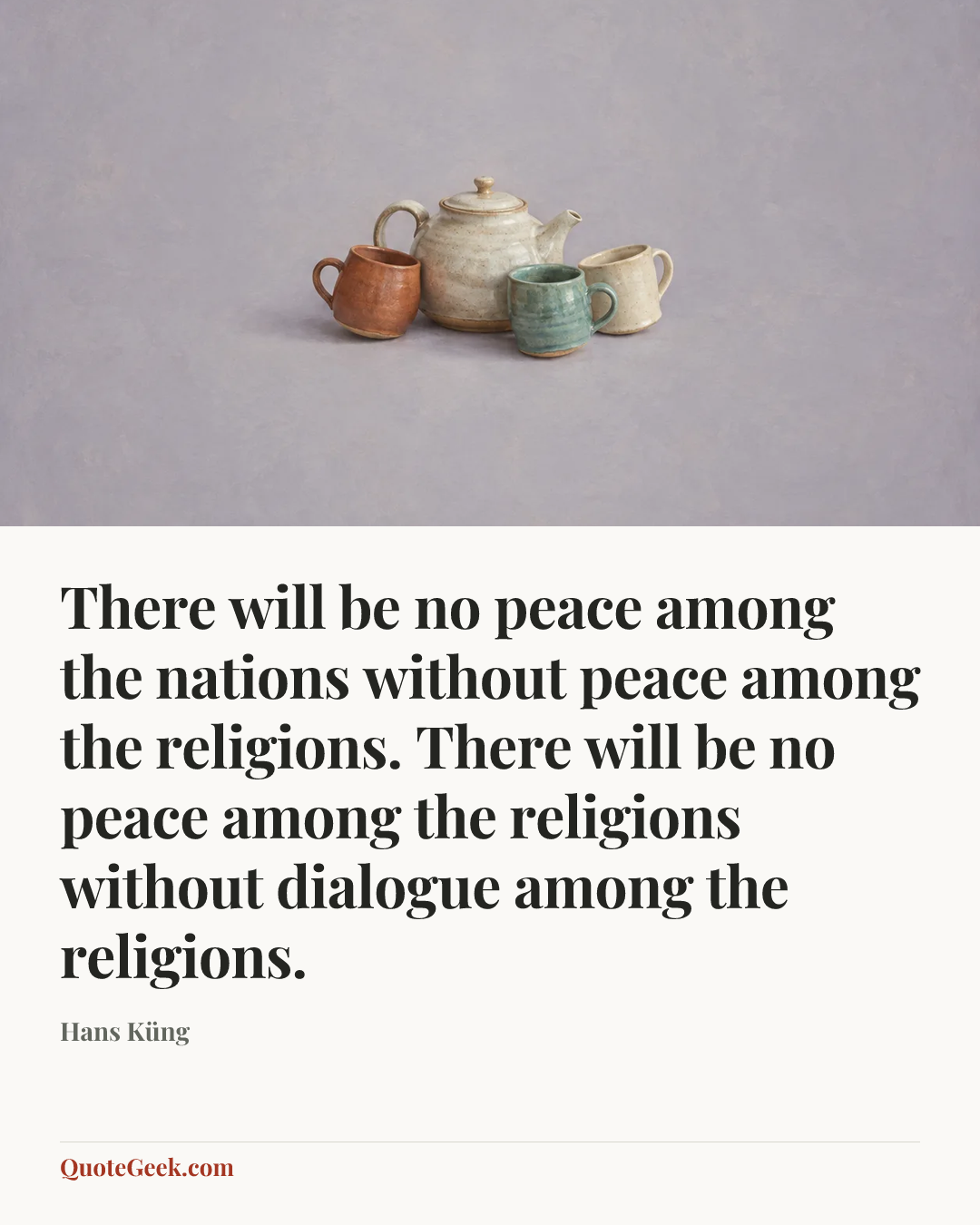 “There will be no peace among the nations without peace among the religions. There will be no peace among the religions without dialogue among the religions.” — Hans Küng. Illustrated QuoteGeek card.