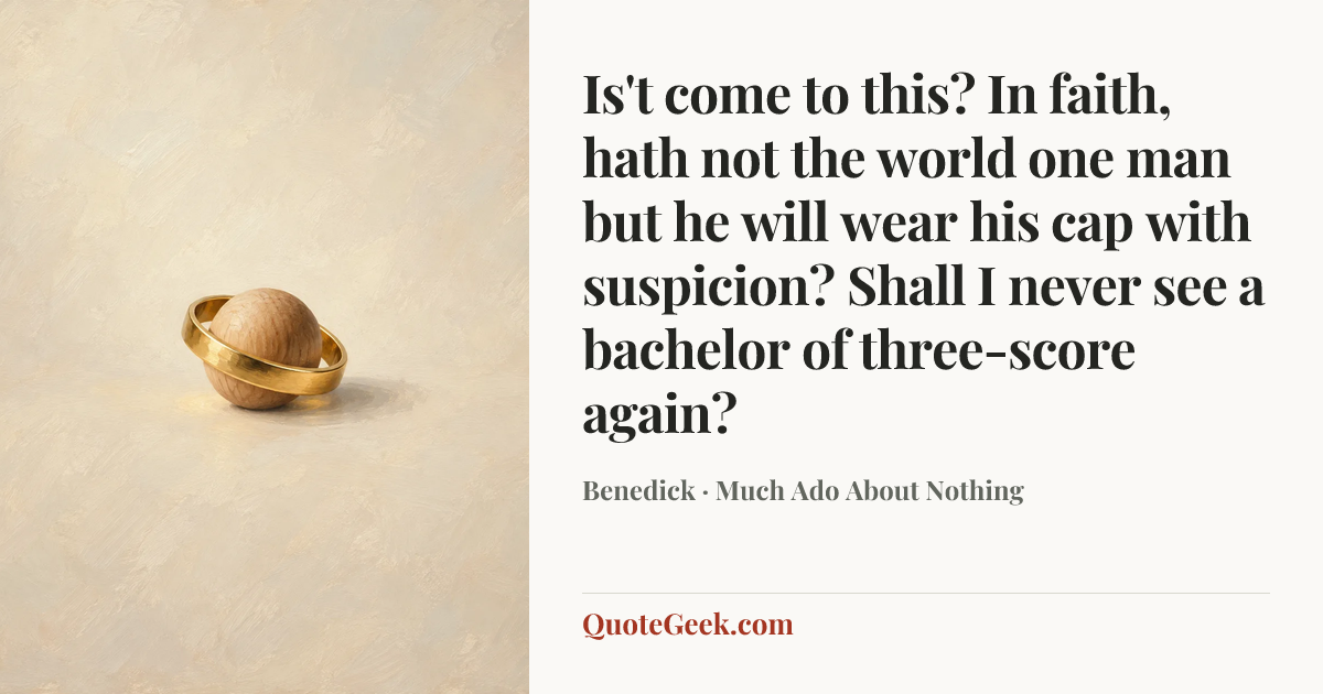 “Is't come to this? In faith, hath not the world one man but he will wear his cap with suspicion? Shall I never see a bachelor of three-score again?” — Benedick · Much Ado About Nothing. Illustrated QuoteGeek card.