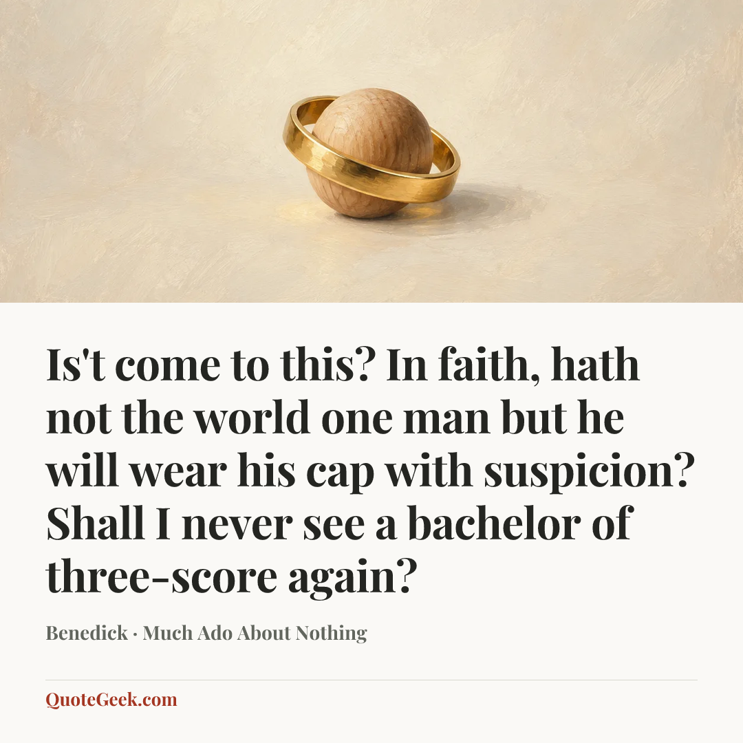 “Is't come to this? In faith, hath not the world one man but he will wear his cap with suspicion? Shall I never see a bachelor of three-score again?” — Benedick · Much Ado About Nothing. Illustrated QuoteGeek card.