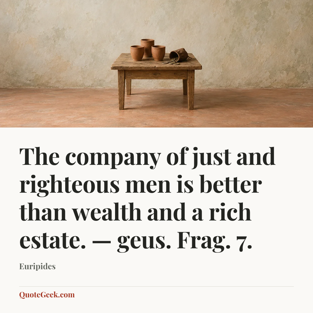 “The company of just and righteous men is better than wealth and a rich estate. — geus. Frag. 7.” — Euripides. Illustrated QuoteGeek card.