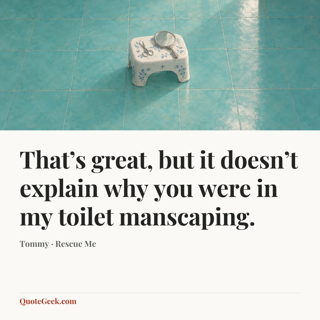 “That’s great, but it doesn’t explain why you were in my toilet manscaping.” — Tommy · Rescue Me. Illustrated QuoteGeek card.