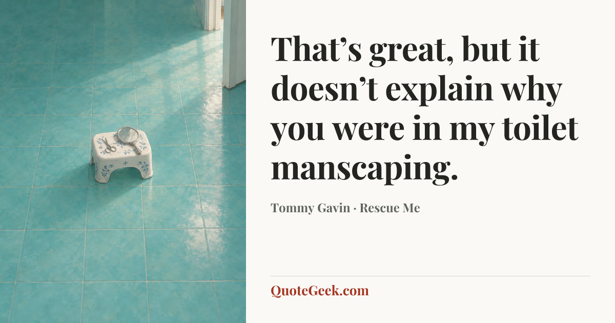 “That’s great, but it doesn’t explain why you were in my toilet manscaping.” — Tommy Gavin · Rescue Me. Illustrated QuoteGeek card.