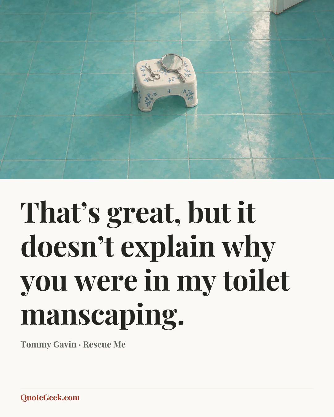 “That’s great, but it doesn’t explain why you were in my toilet manscaping.” — Tommy Gavin · Rescue Me. Illustrated QuoteGeek card.