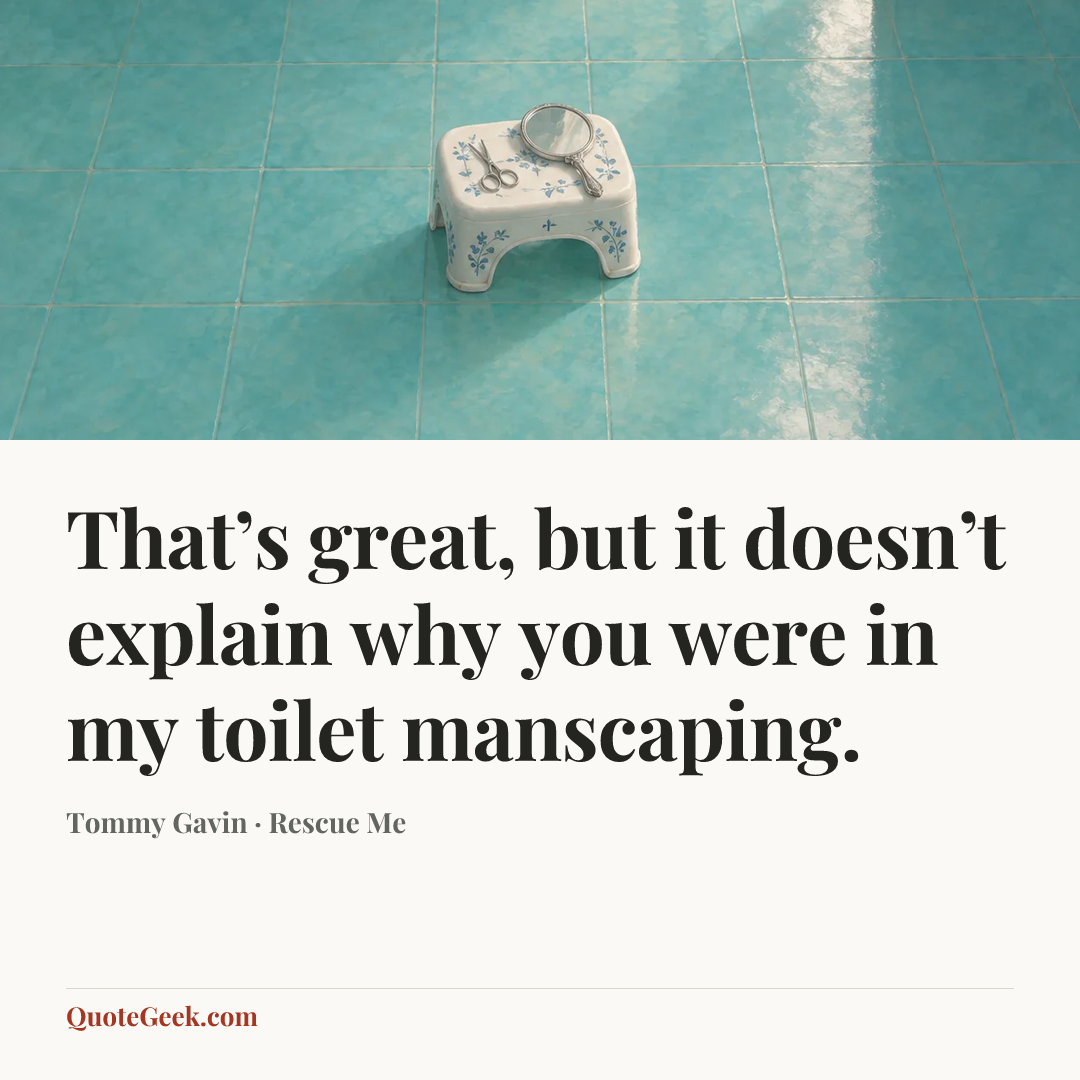 “That’s great, but it doesn’t explain why you were in my toilet manscaping.” — Tommy Gavin · Rescue Me. Illustrated QuoteGeek card.