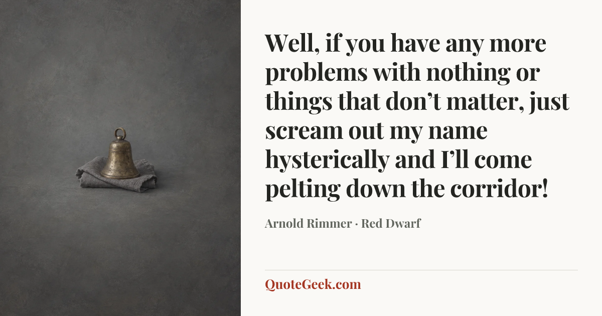 “Well, if you have any more problems with nothing or things that don’t matter, just scream out my name hysterically and I’ll come pelting down the corridor!” — Arnold Rimmer · Red Dwarf. Illustrated QuoteGeek card.