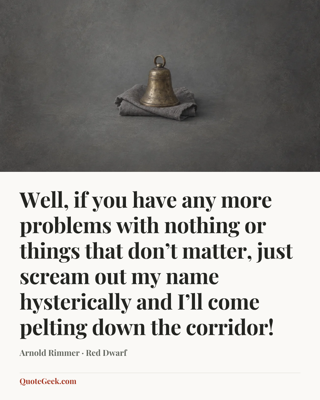 “Well, if you have any more problems with nothing or things that don’t matter, just scream out my name hysterically and I’ll come pelting down the corridor!” — Arnold Rimmer · Red Dwarf. Illustrated QuoteGeek card.