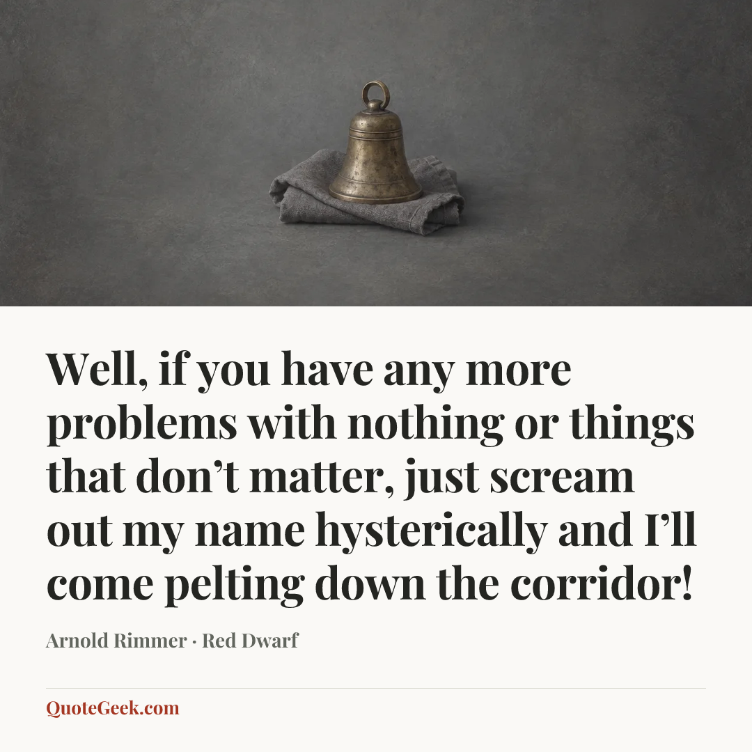 “Well, if you have any more problems with nothing or things that don’t matter, just scream out my name hysterically and I’ll come pelting down the corridor!” — Arnold Rimmer · Red Dwarf. Illustrated QuoteGeek card.