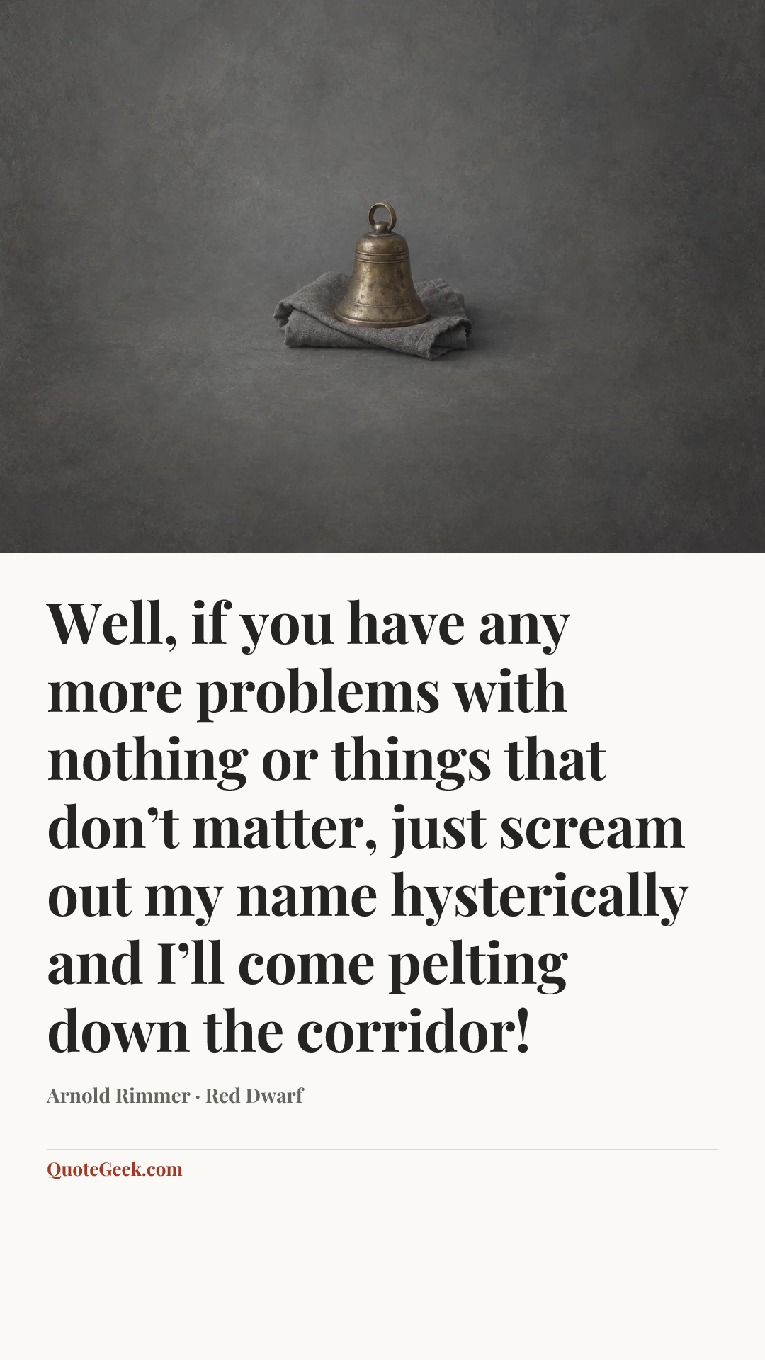 “Well, if you have any more problems with nothing or things that don’t matter, just scream out my name hysterically and I’ll come pelting down the corridor!” — Arnold Rimmer · Red Dwarf. Illustrated QuoteGeek card.