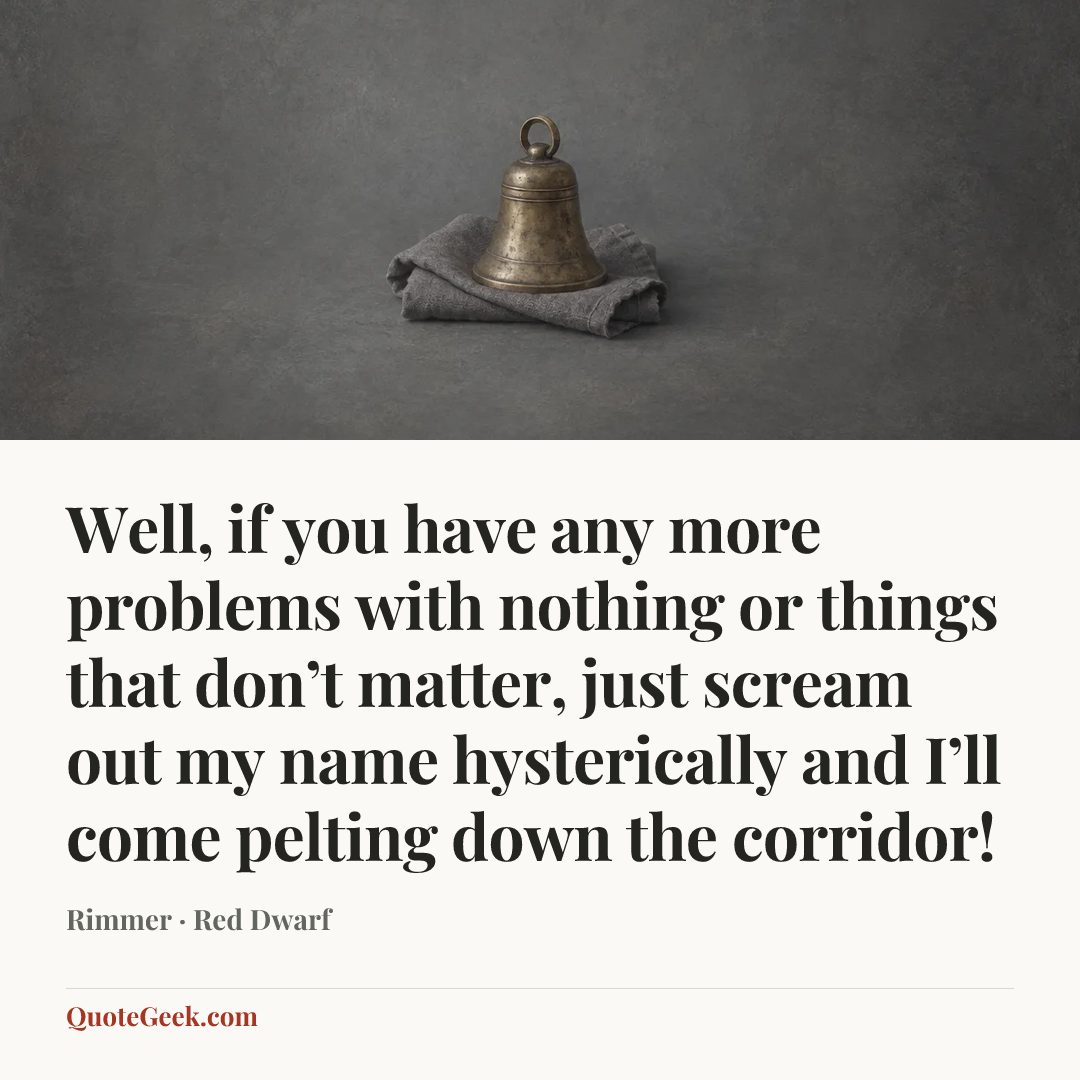 “Well, if you have any more problems with nothing or things that don’t matter, just scream out my name hysterically and I’ll come pelting down the corridor!” — Rimmer · Red Dwarf. Illustrated QuoteGeek card.