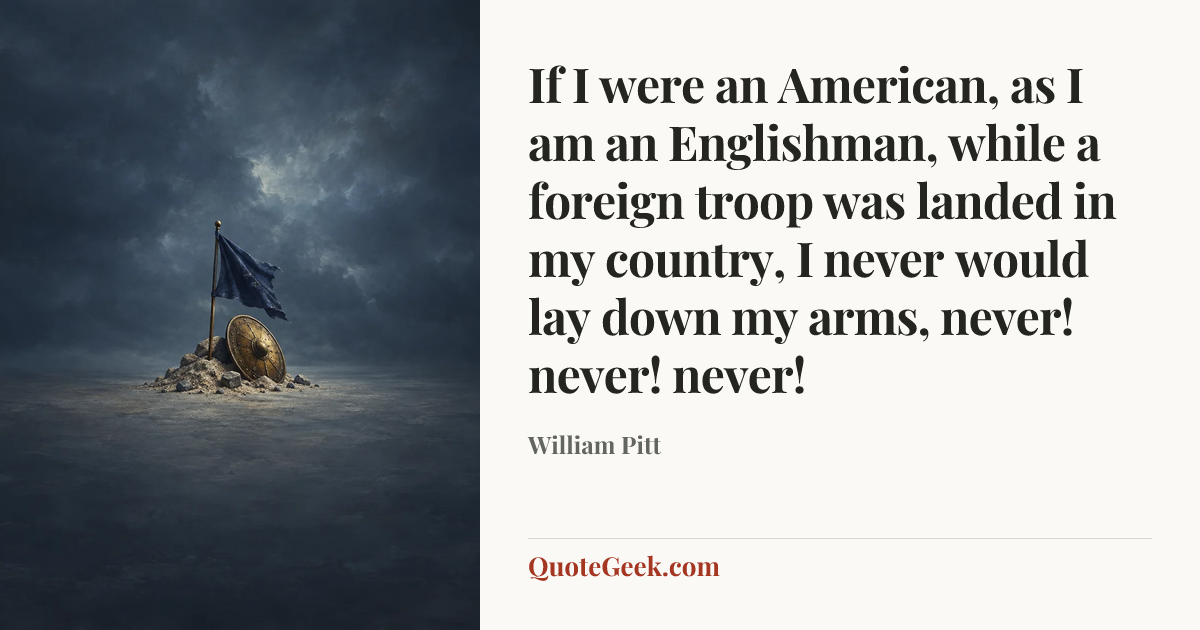 “If I were an American, as I am an Englishman, while a foreign troop was landed in my country, I never would lay down my arms, never! never! never!” — William Pitt. Illustrated QuoteGeek card.