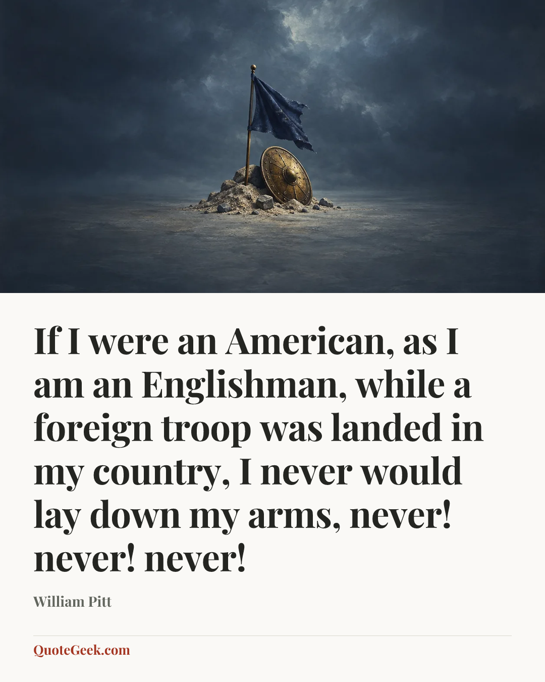 “If I were an American, as I am an Englishman, while a foreign troop was landed in my country, I never would lay down my arms, never! never! never!” — William Pitt. Illustrated QuoteGeek card.
