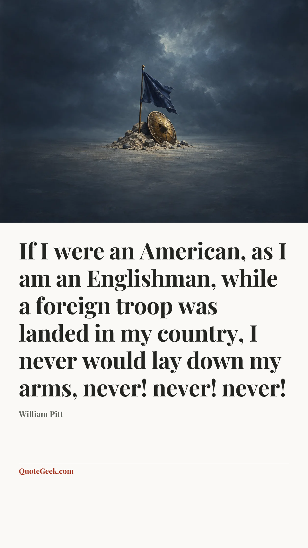 “If I were an American, as I am an Englishman, while a foreign troop was landed in my country, I never would lay down my arms, never! never! never!” — William Pitt. Illustrated QuoteGeek card.