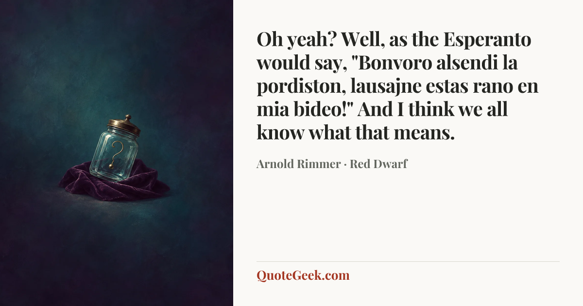 “Oh yeah? Well, as the Esperanto would say, "Bonvoro alsendi la pordiston, lausajne estas rano en mia bideo!" And I think we all know what that means.” — Arnold Rimmer · Red Dwarf. Illustrated QuoteGeek card.