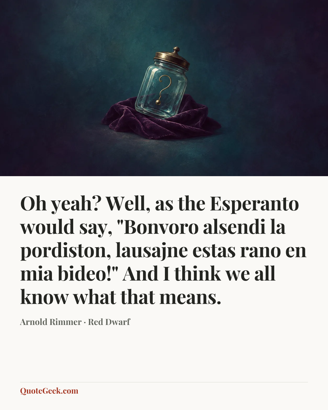 “Oh yeah? Well, as the Esperanto would say, "Bonvoro alsendi la pordiston, lausajne estas rano en mia bideo!" And I think we all know what that means.” — Arnold Rimmer · Red Dwarf. Illustrated QuoteGeek card.