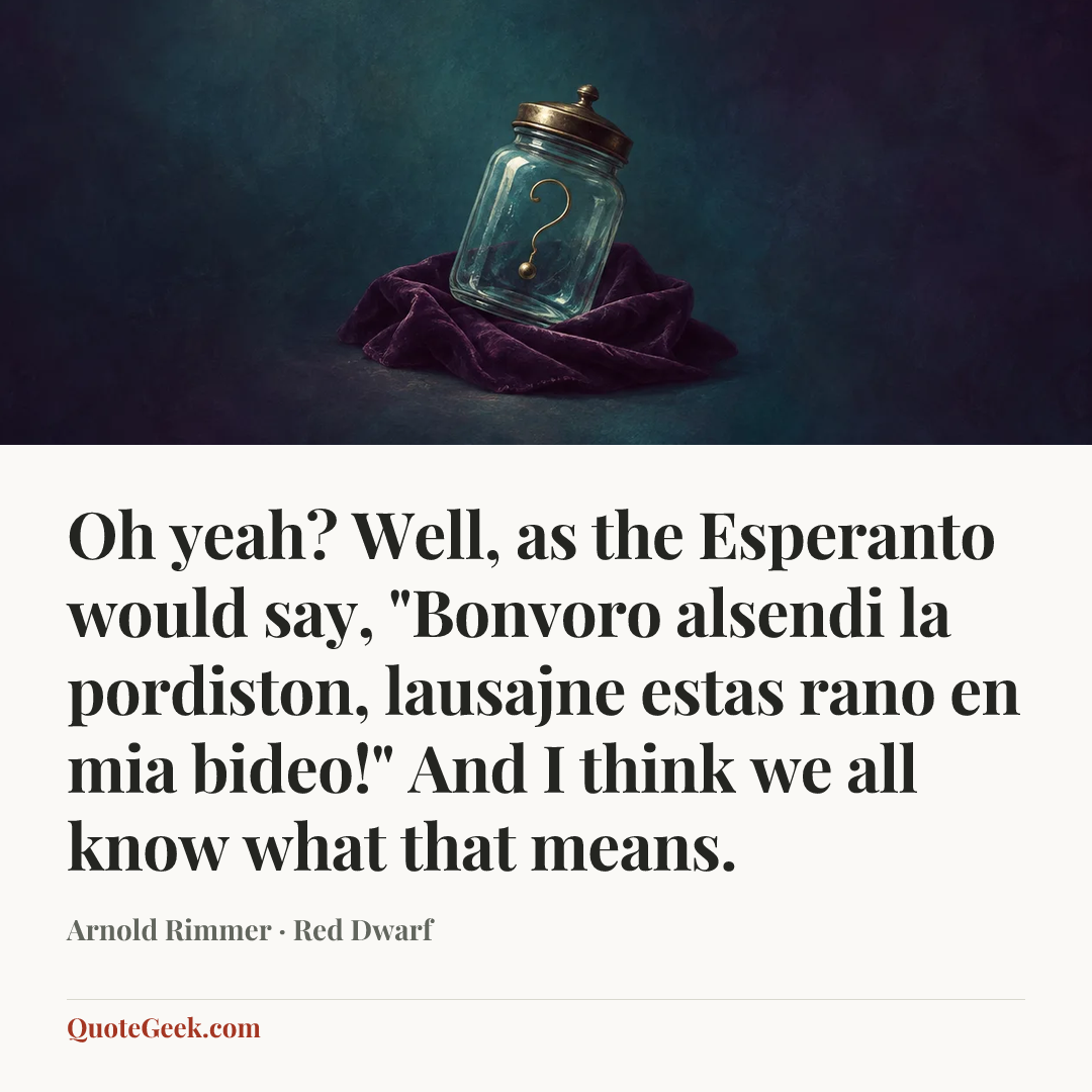 “Oh yeah? Well, as the Esperanto would say, "Bonvoro alsendi la pordiston, lausajne estas rano en mia bideo!" And I think we all know what that means.” — Arnold Rimmer · Red Dwarf. Illustrated QuoteGeek card.