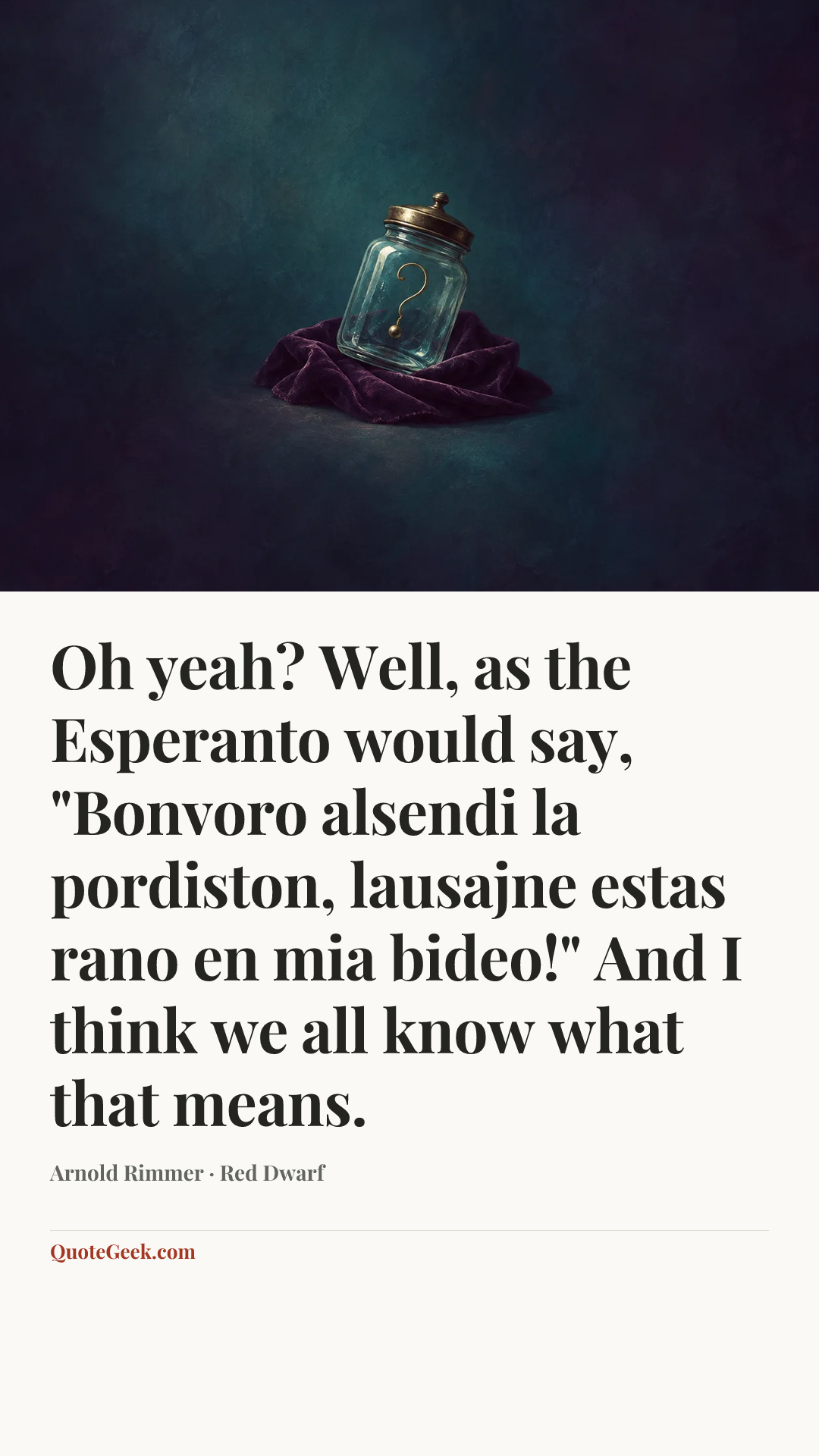 “Oh yeah? Well, as the Esperanto would say, "Bonvoro alsendi la pordiston, lausajne estas rano en mia bideo!" And I think we all know what that means.” — Arnold Rimmer · Red Dwarf. Illustrated QuoteGeek card.